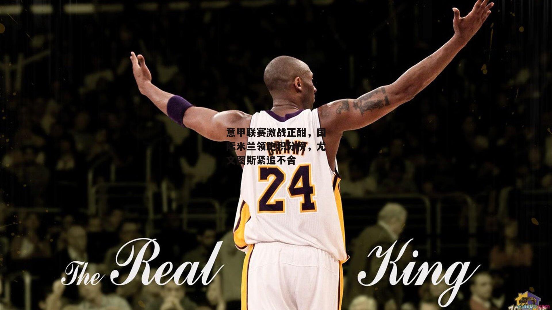 意甲联赛激战正酣，国际米兰领跑积分榜，尤文图斯紧追不舍