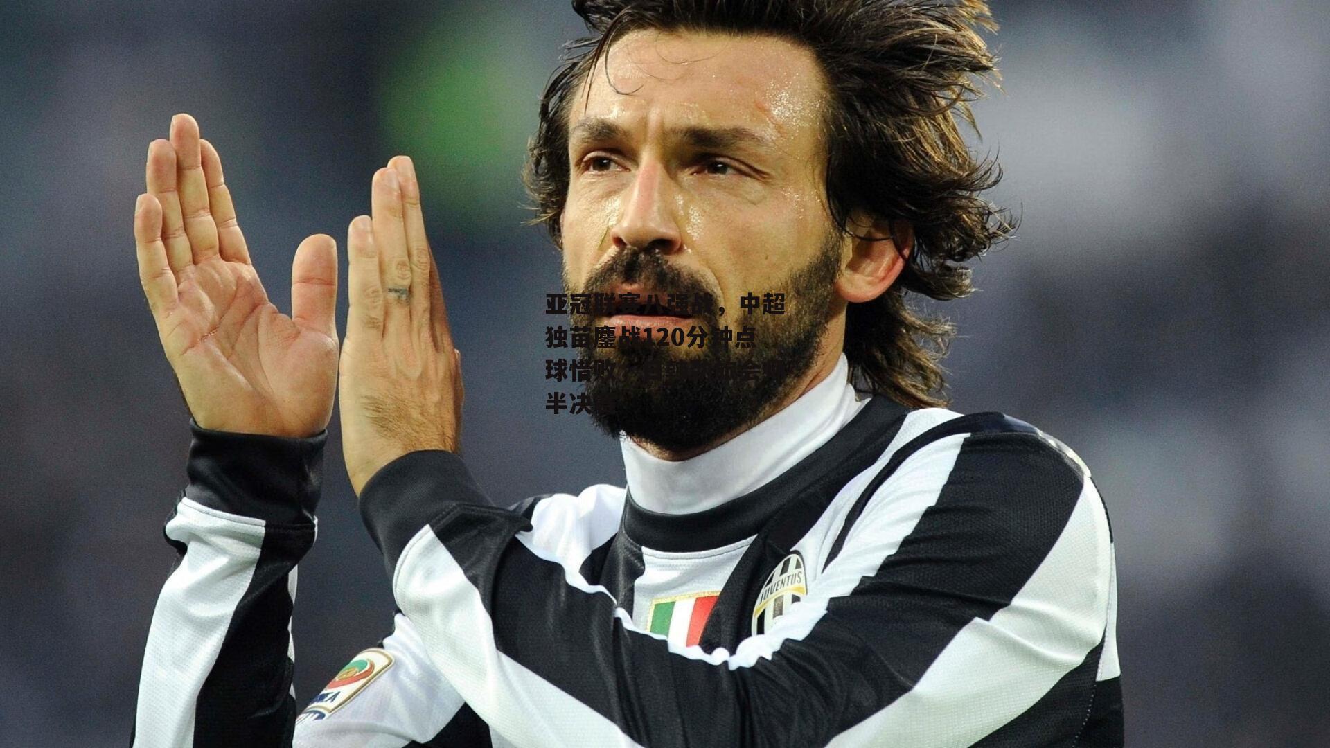 PG电子游戏官网：亚冠联赛八强战，中超独苗鏖战120分钟点球惜败，日韩劲旅会师半决赛