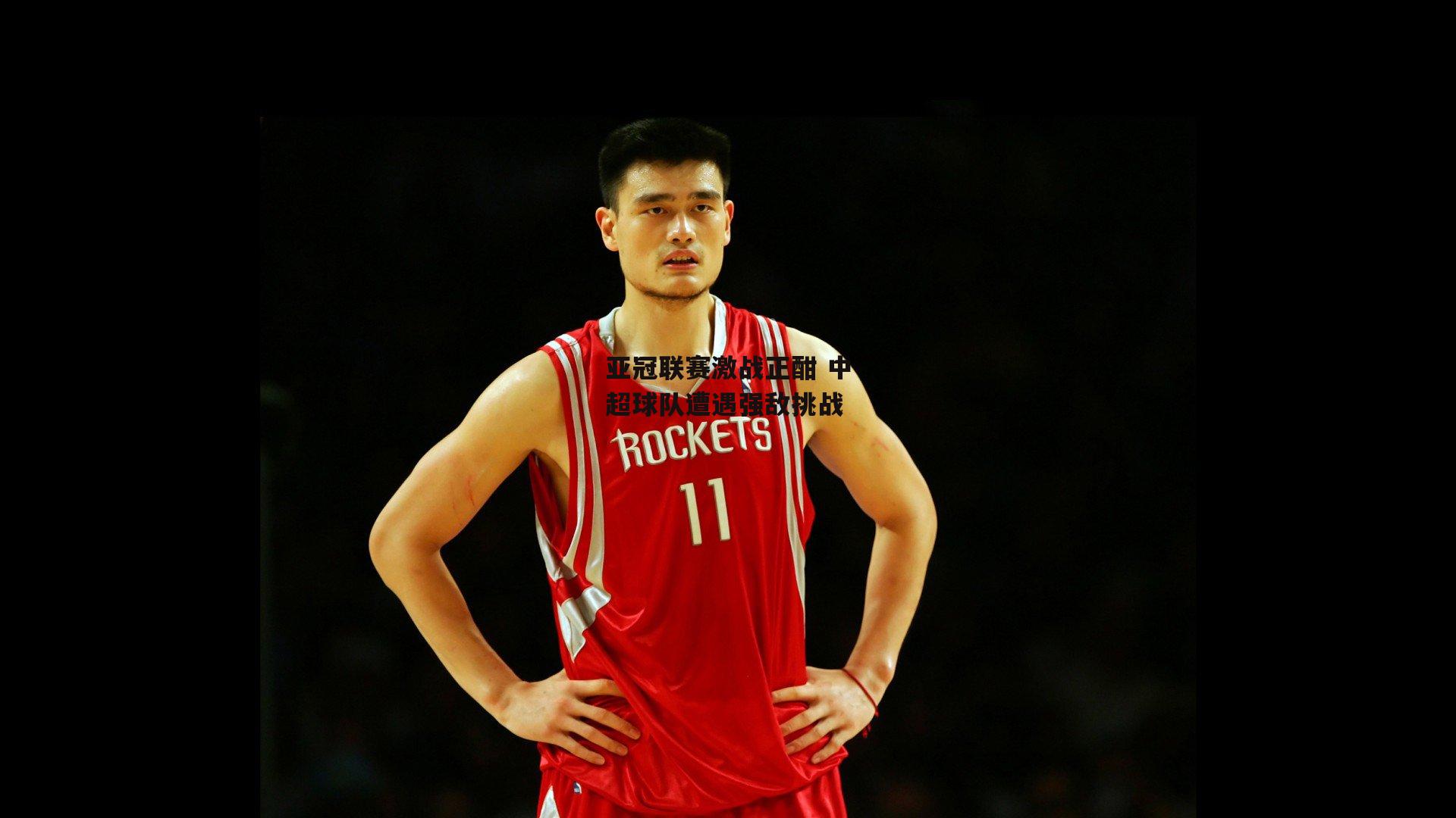 亚冠联赛激战正酣 中超球队遭遇强敌挑战