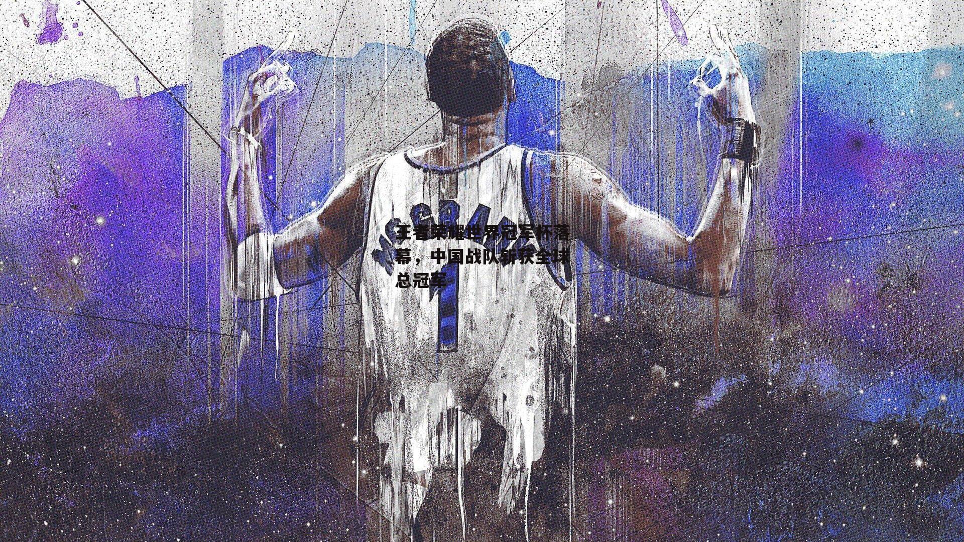 王者荣耀世界冠军杯落幕，中国战队斩获全球总冠军