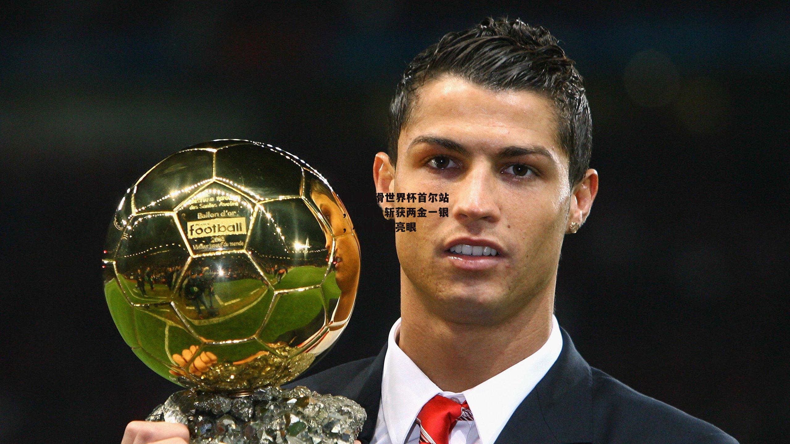 短道速滑世界杯首尔站，中国队斩获两金一银，小将表现亮眼