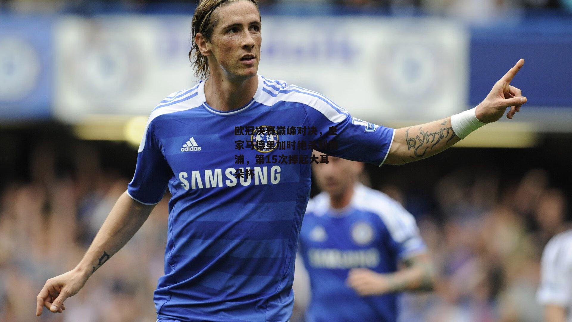 欧冠决赛巅峰对决，皇家马德里加时绝杀利物浦，第15次捧起大耳朵杯|pg模拟器