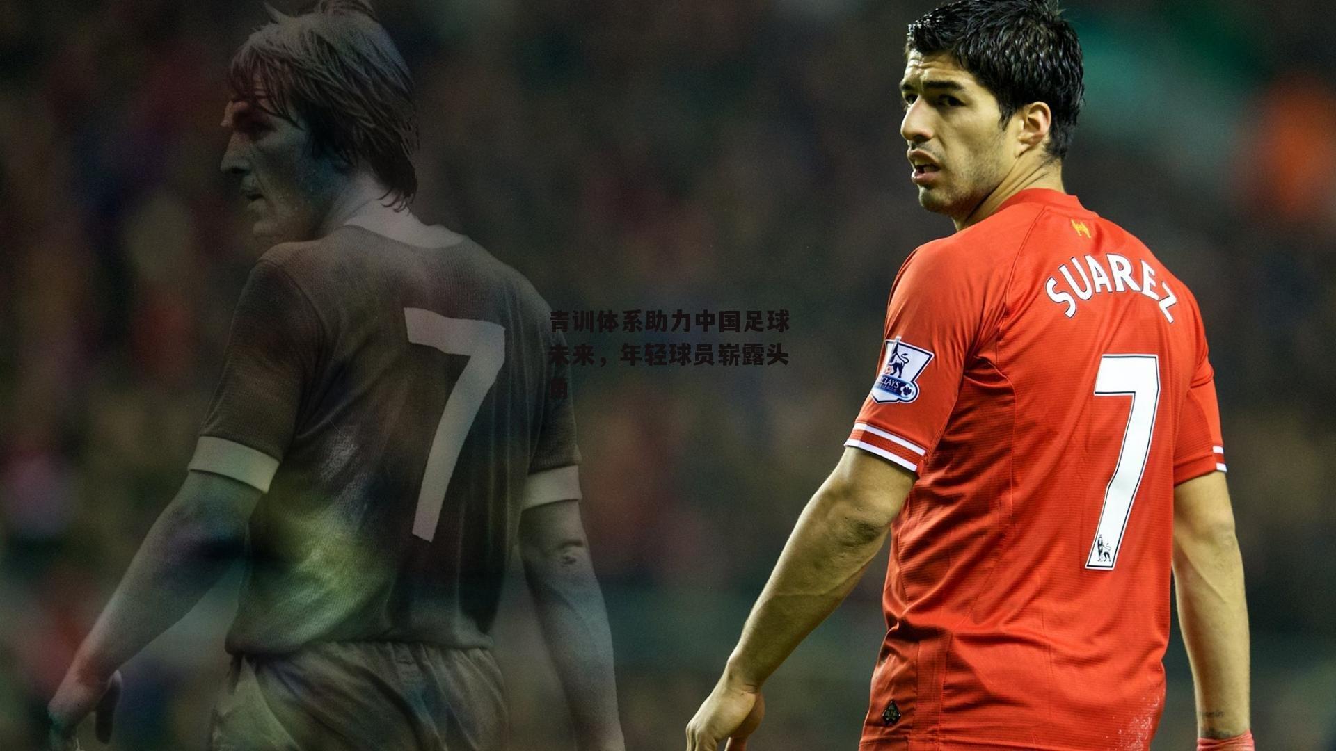PG电子游戏官网|青训体系助力中国足球未来，年轻球员崭露头角