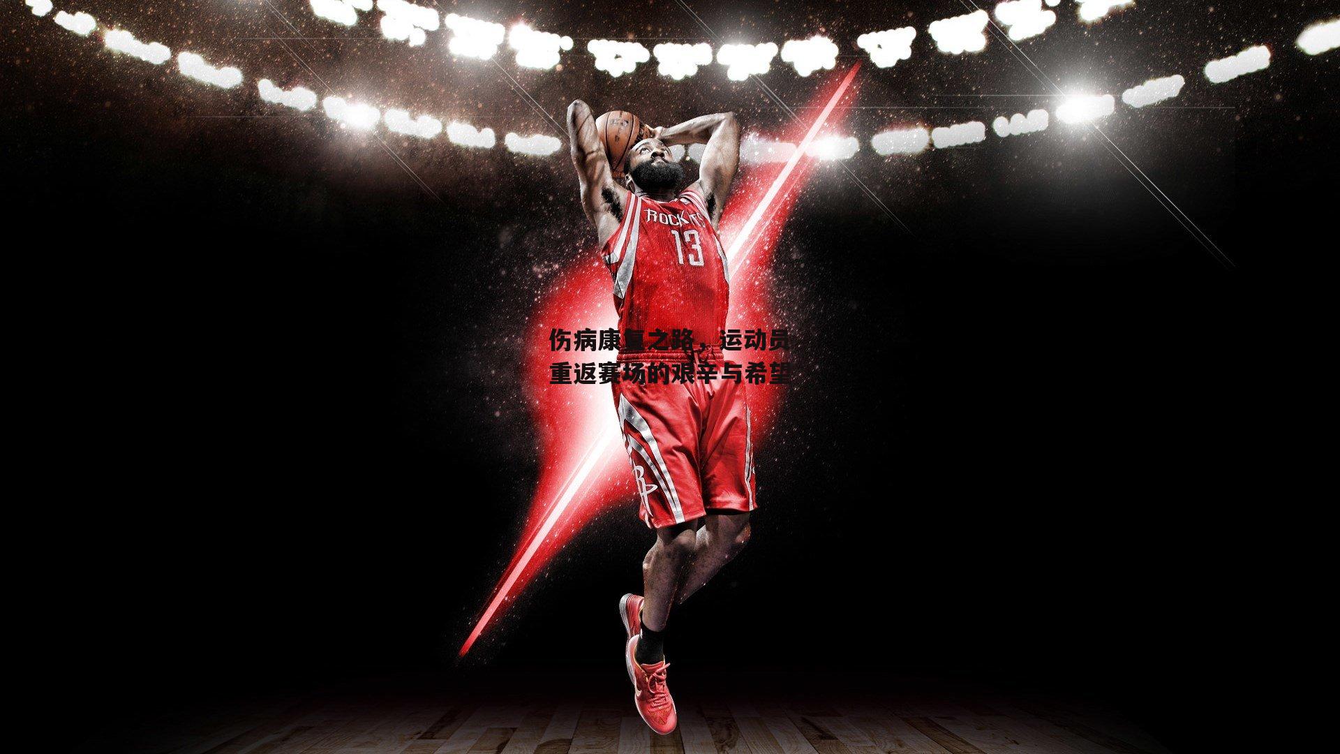 伤病康复之路，运动员重返赛场的艰辛与希望