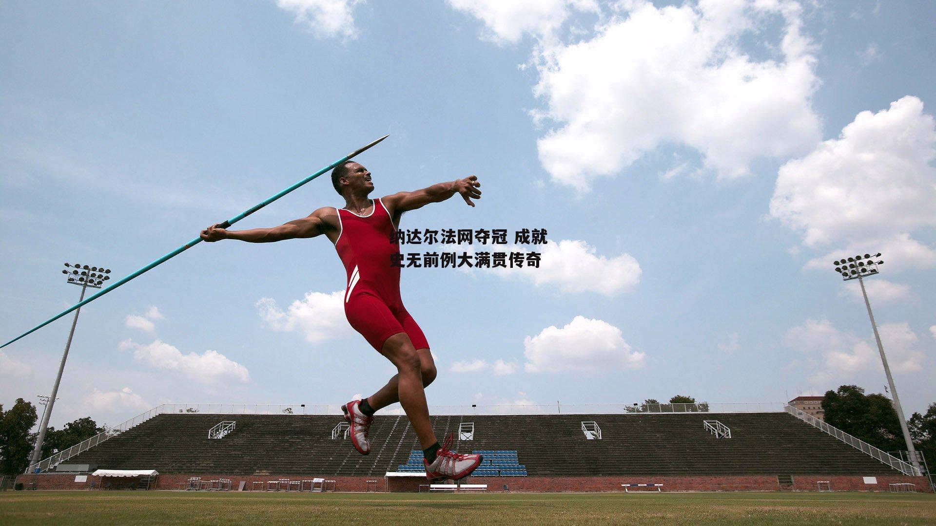 【PG电子游戏官网】纳达尔法网夺冠 成就史无前例大满贯传奇